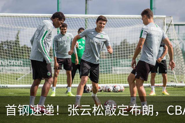 首钢速递！张云松敲定布朗，CBA第一外援加盟，桑普森只差官宣，李楠提前锁定总冠军！